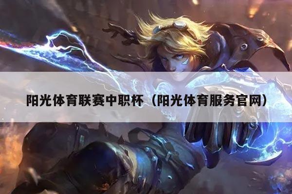 阳光体育联赛中职杯（阳光体育服务官网）