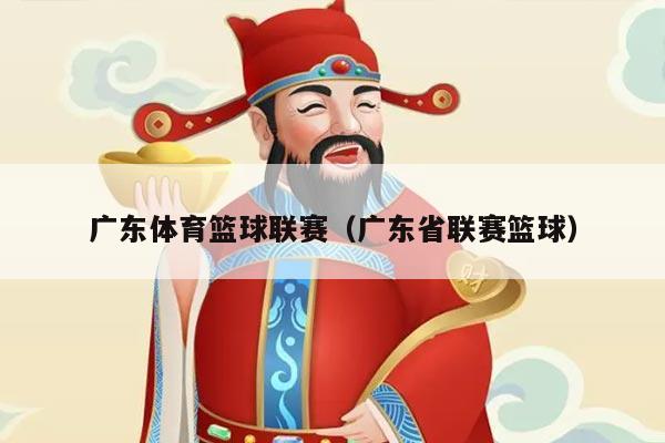 广东体育篮球联赛（广东省联赛篮球）