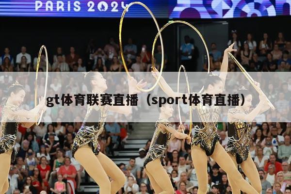 gt体育联赛直播（sport体育直播）