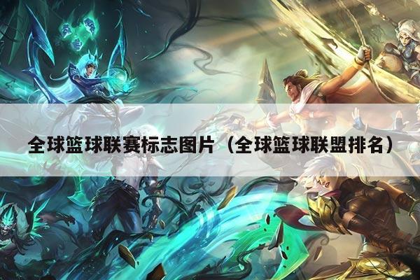 全球篮球联赛标志图片（全球篮球联盟排名）