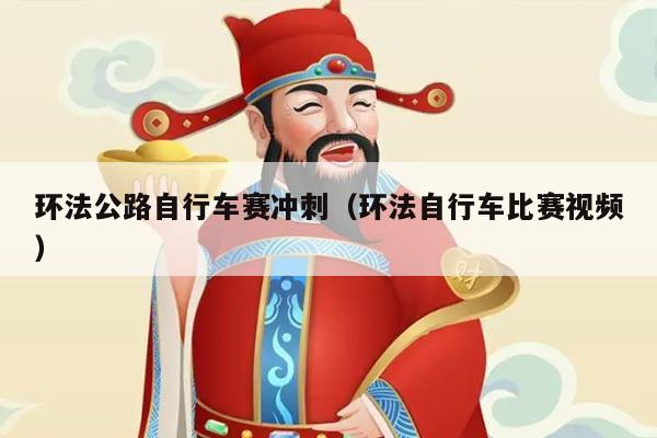 环法公路自行车赛冲刺（环法自行车比赛视频）