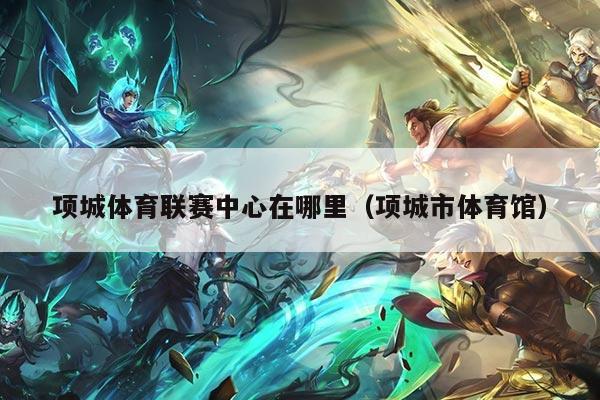 项城体育联赛中心在哪里（项城市体育馆）