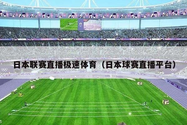 日本联赛直播极速体育（日本球赛直播平台）