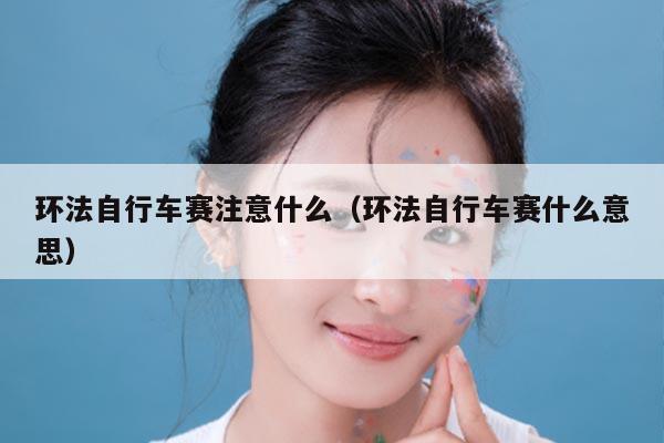 环法自行车赛注意什么（环法自行车赛什么意思）