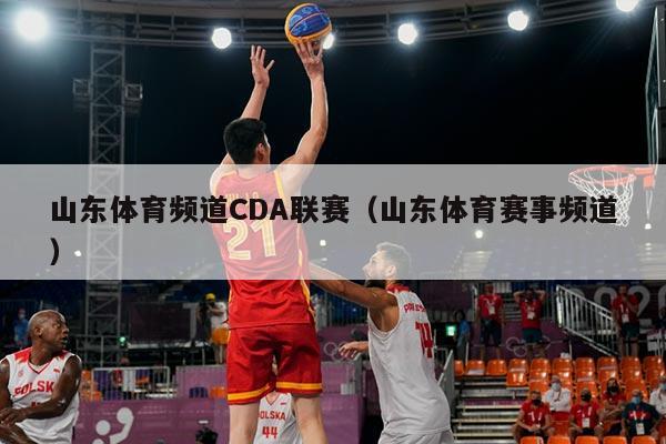 山东体育频道CDA联赛（山东体育赛事频道）