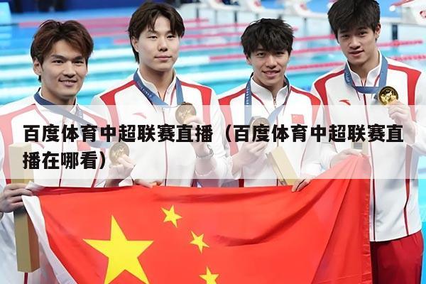 百度体育中超联赛直播（百度体育中超联赛直播在哪看）