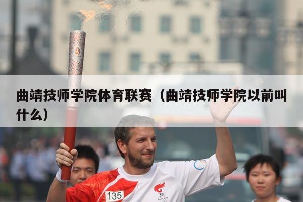 曲靖技师学院体育联赛（曲靖技师学院以前叫什么）