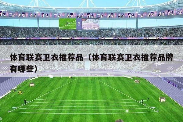 体育联赛卫衣推荐品（体育联赛卫衣推荐品牌有哪些）