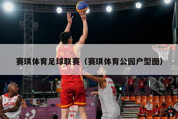 赛琪体育足球联赛（赛琪体育公园户型图）