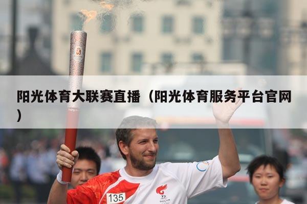 阳光体育大联赛直播（阳光体育服务平台官网）