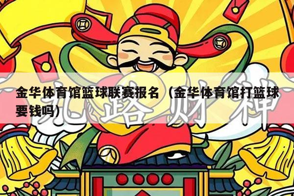 金华体育馆篮球联赛报名（金华体育馆打篮球要钱吗）