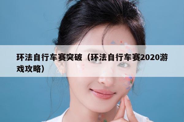 环法自行车赛突破（环法自行车赛2020游戏攻略）