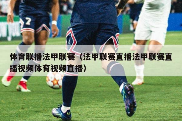 体育联播法甲联赛（法甲联赛直播法甲联赛直播视频体育视频直播）