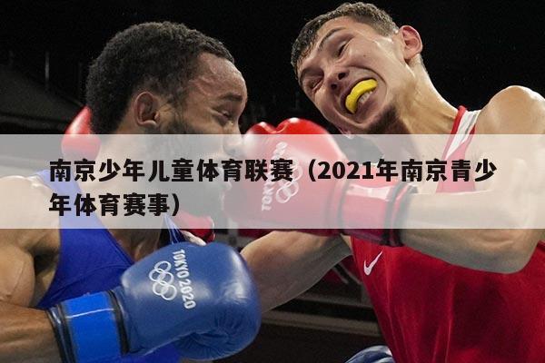 南京少年儿童体育联赛（2021年南京青少年体育赛事）