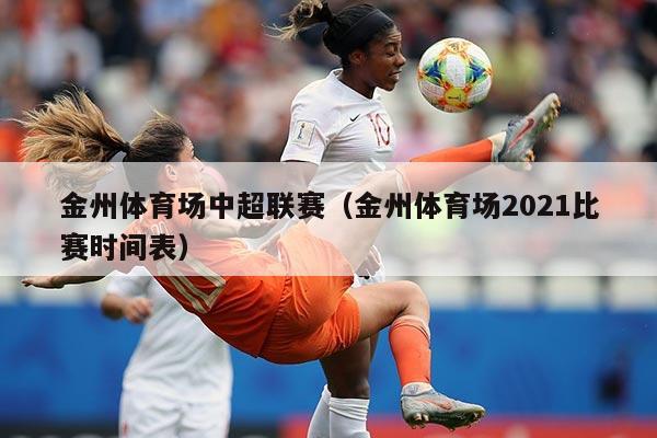 金州体育场中超联赛（金州体育场2021比赛时间表）