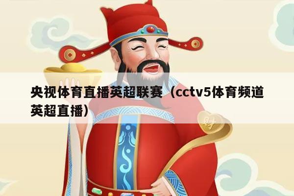央视体育直播英超联赛（cctv5体育频道英超直播）