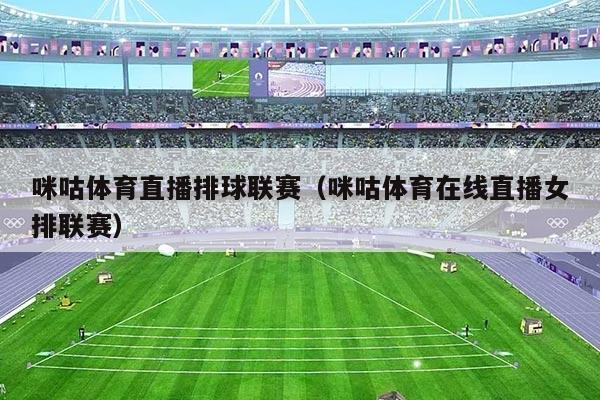 咪咕体育直播排球联赛（咪咕体育在线直播女排联赛）