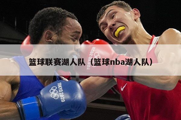 篮球联赛湖人队（篮球nba湖人队）