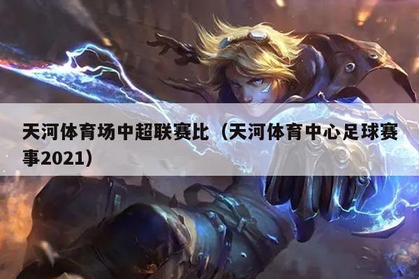 天河体育场中超联赛比（天河体育中心足球赛事2021）