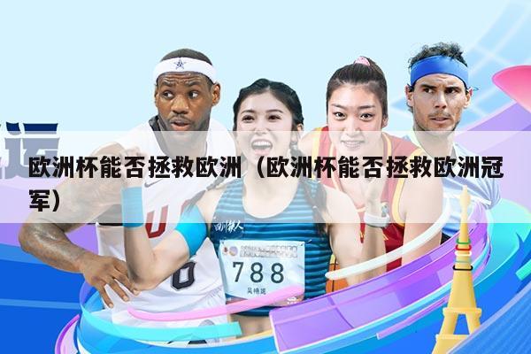欧洲杯能否拯救欧洲（欧洲杯能否拯救欧洲冠军）