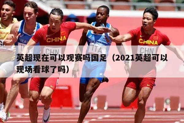 英超现在可以观赛吗国足（2021英超可以现场看球了吗）