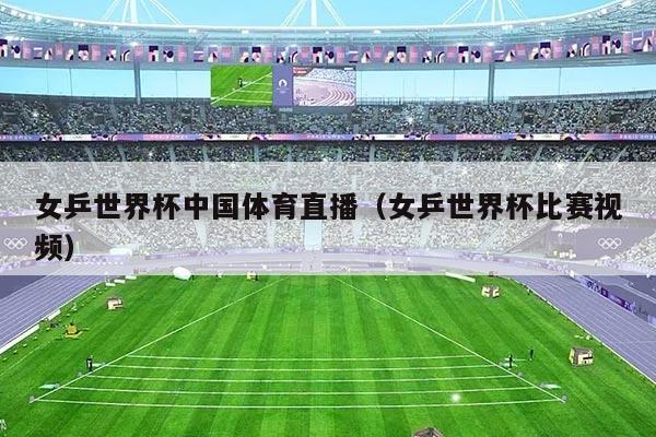 女乒世界杯中国体育直播（女乒世界杯比赛视频）