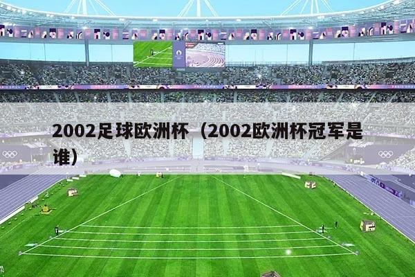 2002足球欧洲杯（2002欧洲杯冠军是谁）