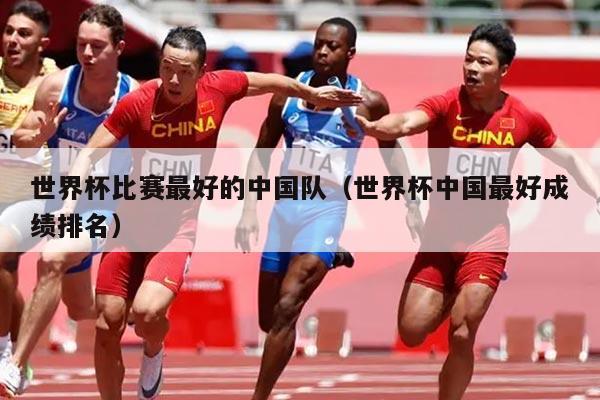 世界杯比赛最好的中国队（世界杯中国最好成绩排名）