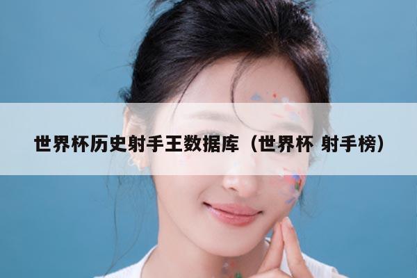 世界杯历史射手王数据库（世界杯 射手榜）