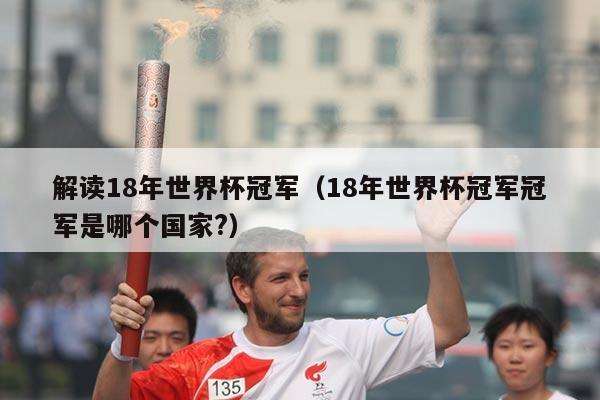 解读18年世界杯冠军（18年世界杯冠军冠军是哪个国家?）