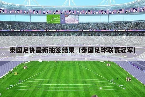 泰国足协最新抽签结果（泰国足球联赛冠军）