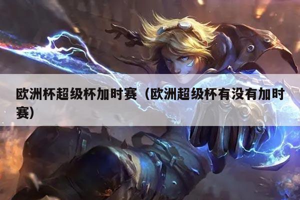 欧洲杯超级杯加时赛（欧洲超级杯有没有加时赛）