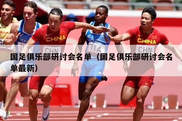 国足俱乐部研讨会名单（国足俱乐部研讨会名单最新）