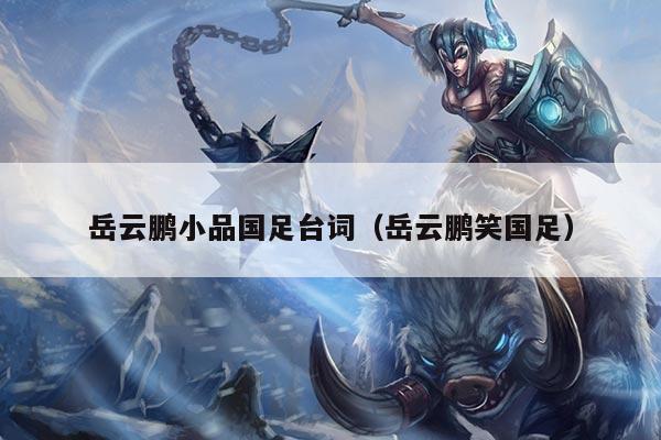 岳云鹏小品国足台词（岳云鹏笑国足）