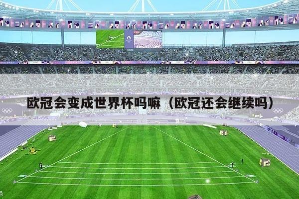 欧冠会变成世界杯吗嘛（欧冠还会继续吗）