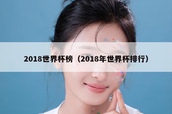 详细阅读:2018世界杯榜(2018年世界杯排行) 2018世界杯榜(2018年世界杯排行)
