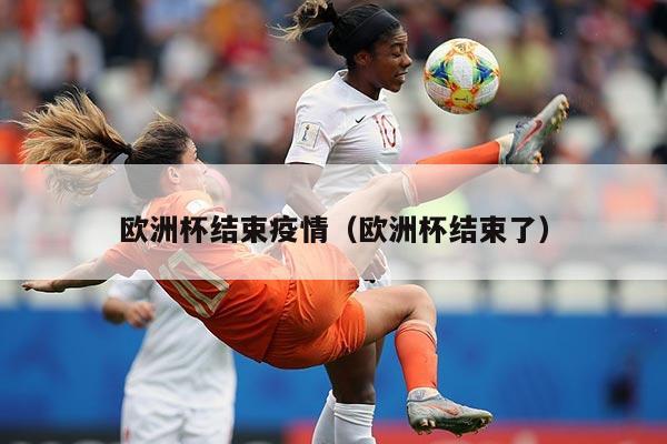欧洲杯结束疫情(欧洲杯结束了)