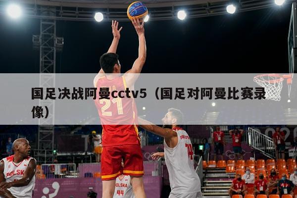 国足决战阿曼cctv5（国足对阿曼比赛录像）