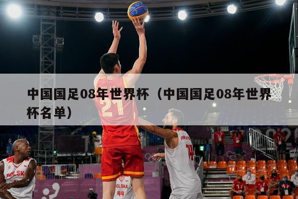 详细阅读:中国国足08年世界杯(中国国足08年世界杯名单) 中国国足08年世界杯(中国国足08年世界杯名单)