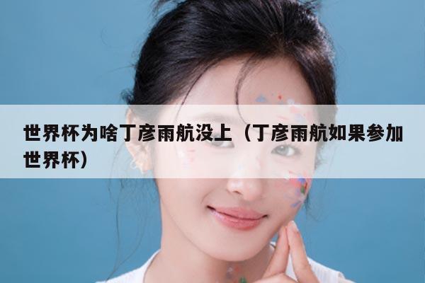 世界杯为啥丁彦雨航没上（丁彦雨航如果参加世界杯）