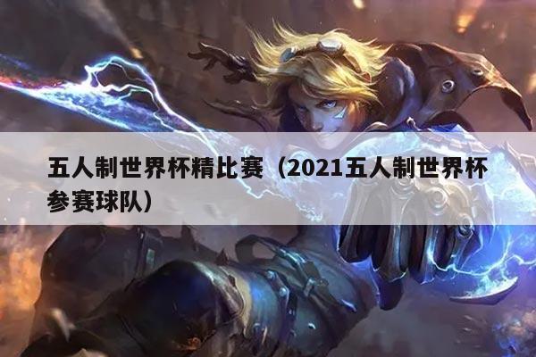 五人制世界杯精比赛（2021五人制世界杯参赛球队）