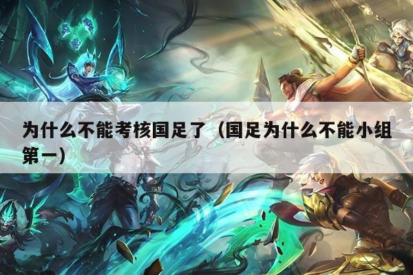 为什么不能考核国足了（国足为什么不能小组第一）