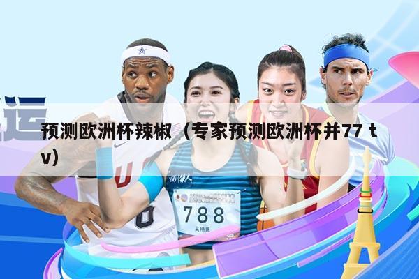 预测欧洲杯辣椒（专家预测欧洲杯并77 tv）