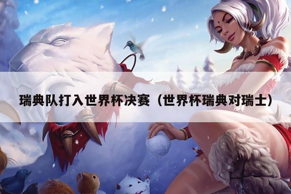 瑞典队打入世界杯决赛（世界杯瑞典对瑞士）