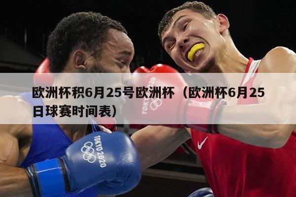 欧洲杯积6月25号欧洲杯（欧洲杯6月25日球赛时间表）