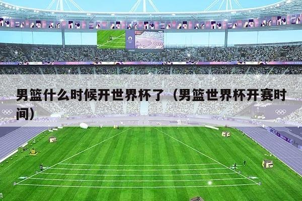 男篮什么时候开世界杯了（男篮世界杯开赛时间）
