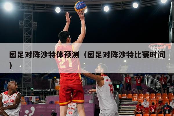 国足对阵沙特体预测（国足对阵沙特比赛时间）