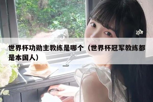 世界杯功勋主教练是哪个（世界杯冠军教练都是本国人）
