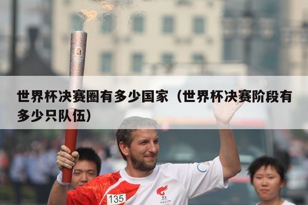 世界杯决赛圈有多少国家（世界杯决赛阶段有多少只队伍）