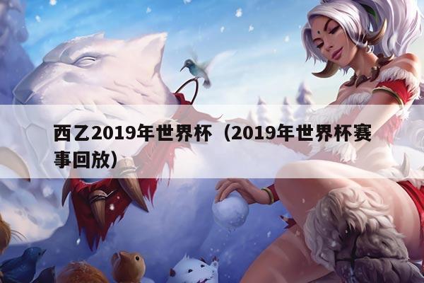 西乙2019年世界杯（2019年世界杯赛事回放）